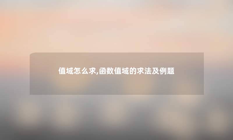 值域怎么求,函数值域的求法及例题 值域怎么求,函数值域的求法及例题