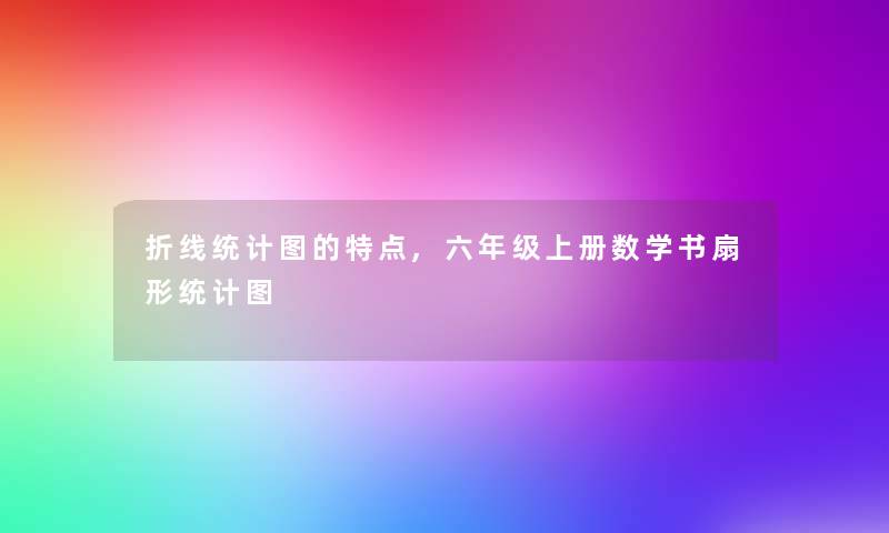 折线统计图的特点,六年级上册数学书扇形统计图 折线统计图的特点,六年级上册数学书扇形统计图