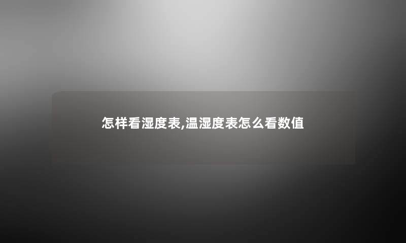 怎样看湿度表,温湿度表怎么看数值 怎样看湿度表,温湿度表怎么看数值