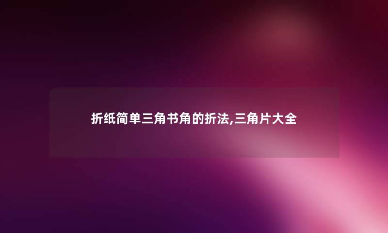 折纸简单三角书角的折法,三角片大全