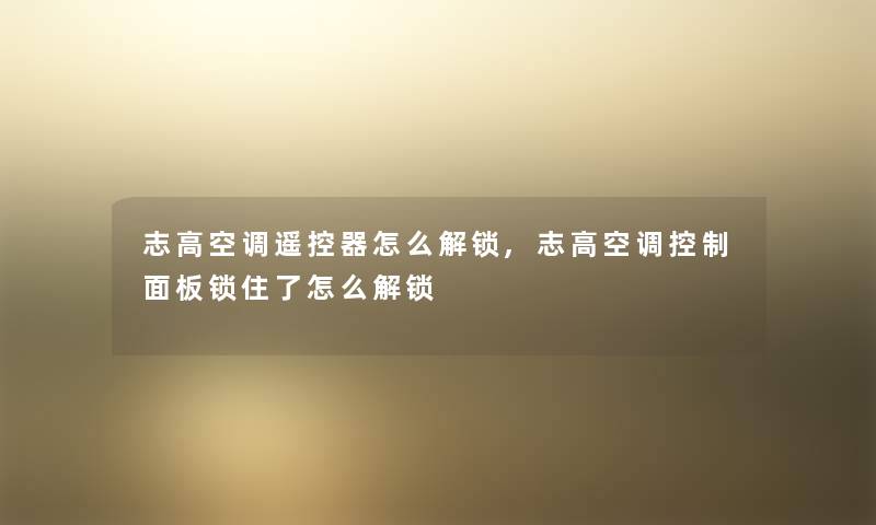 志高空调遥控器怎么解锁,志高空调控制面板锁住了怎么解锁
