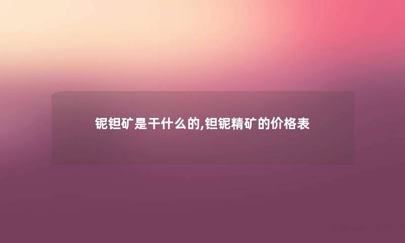 铌钽矿是干什么的,钽铌精矿的价格表