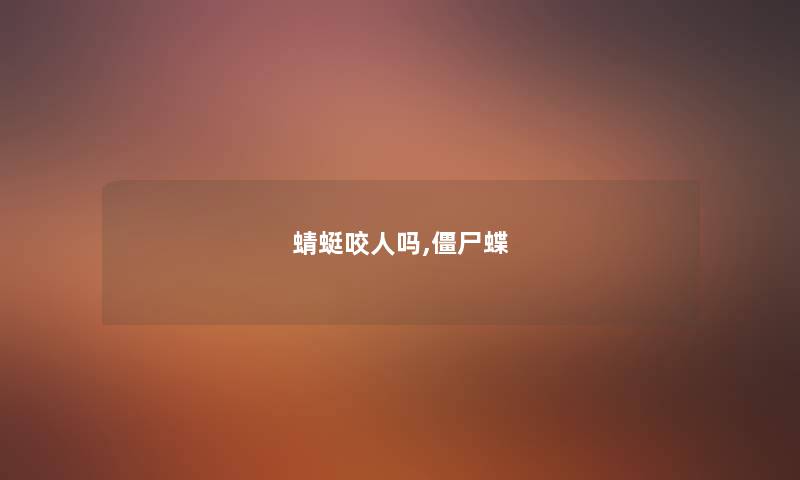 蜻蜓咬人吗,僵尸蝶 蜻蜓咬人吗,僵尸蝶