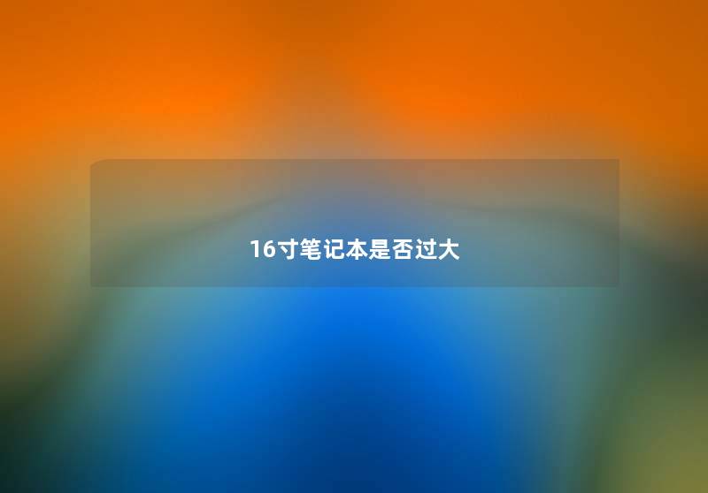 16寸笔记本是否过大 16寸笔记本是否过大