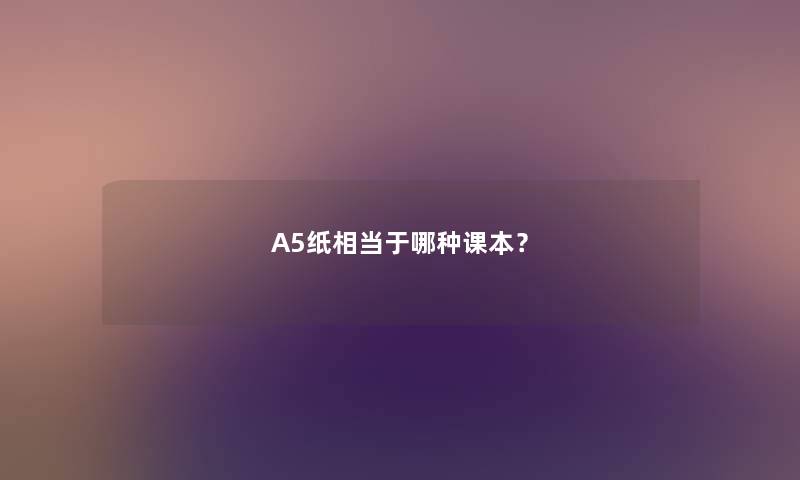 A5纸相当于哪种课本？