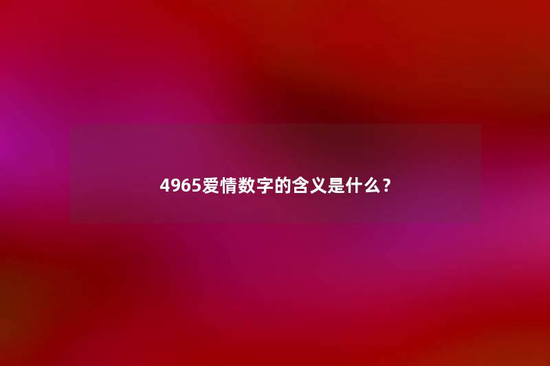4965爱情数字的含义是什么? 4965爱情数字的含义是什么?