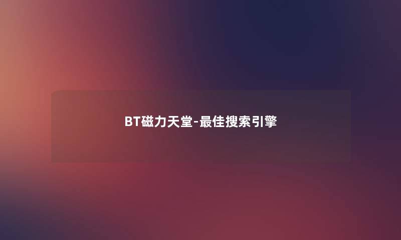 BT磁力天堂-理想搜索引擎