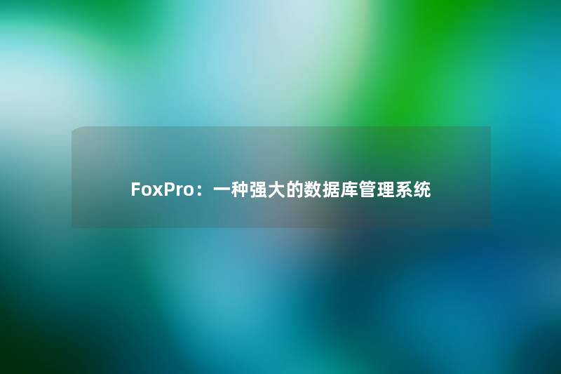 FoxPro：一种强大的数据库管理系统