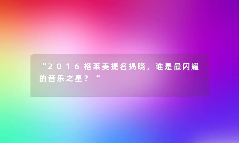 “2016格莱美提名揭晓，谁是闪耀的音乐之星？“