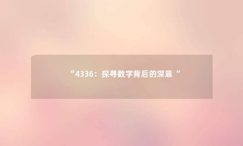 “4336:探寻数字背后的深意“ “4336:探寻数字背后的深意“
