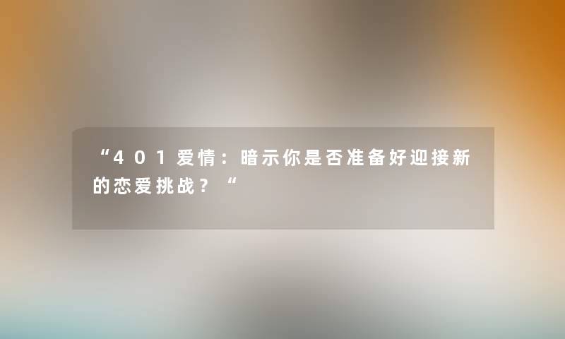“401爱情：暗示你是否准备好迎接新的恋爱挑战？“