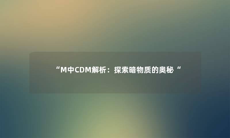 “M中CDM解析：探索暗物质的奥秘“