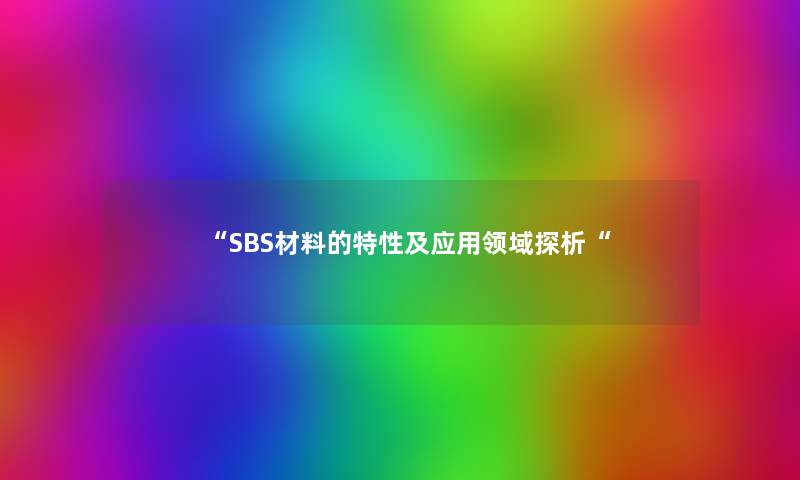 “SBS材料的特性及应用领域探析“