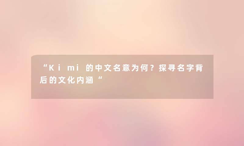 “Kimi的中文名意为何？探寻名字背后的文化内涵“