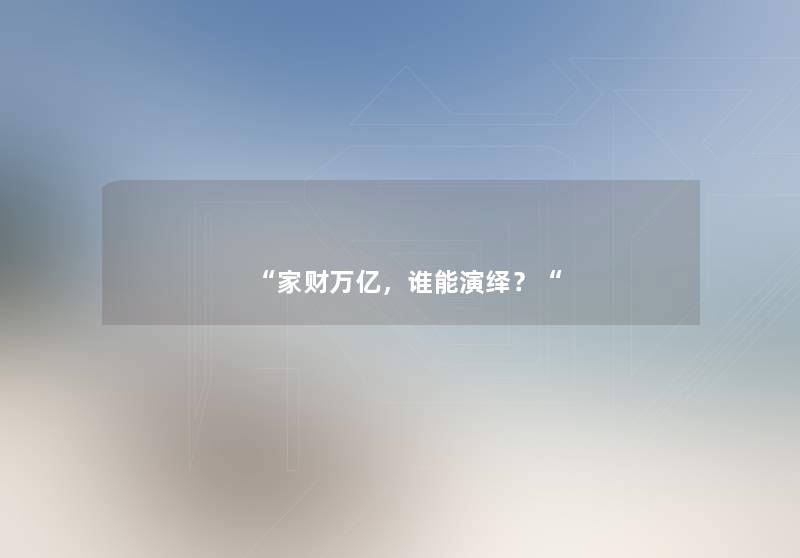“家财万亿，谁能演绎？“