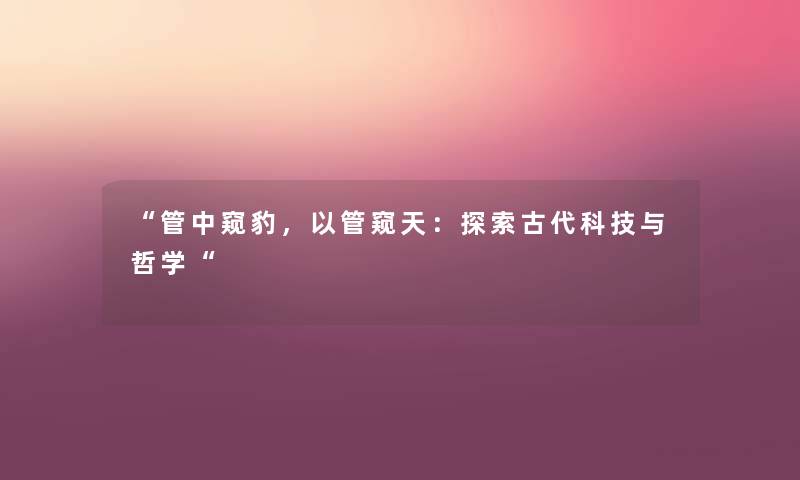 “管中窥豹，以管窥天：探索古代科技与哲学“