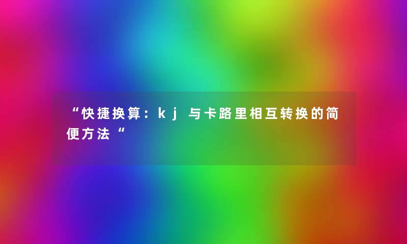 “快捷换算：kj与卡路里相互转换的简便方法“
