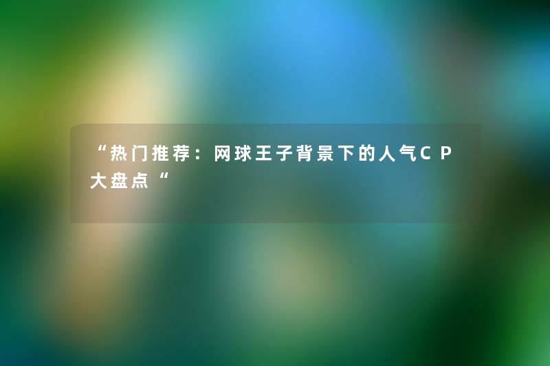 “热门推荐:网球王子下的人气CP大盘点“ “热门推荐:网球王子下的人气CP大盘点“