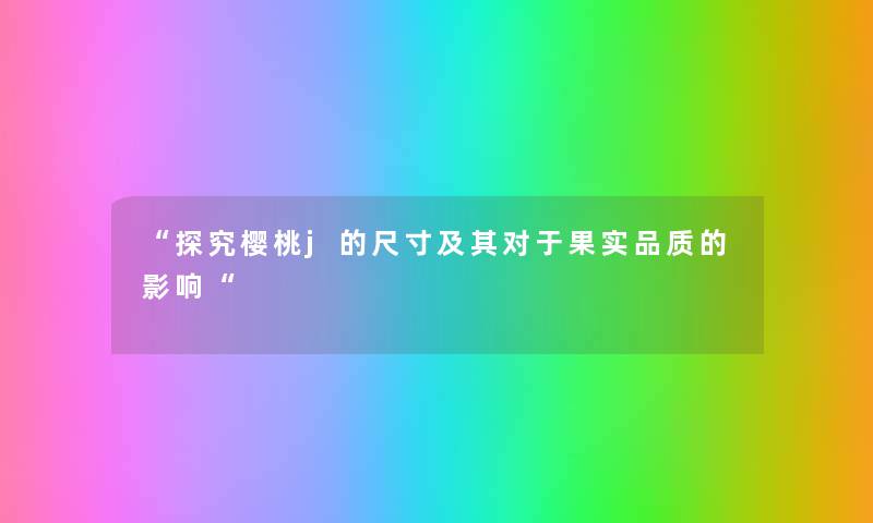 “探究樱桃j的尺寸及其对于果实品质的影响“