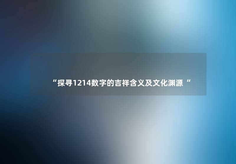 “探寻1214数字的吉祥含义及文化渊源“ “探寻1214数字的吉祥含义及文化渊源“