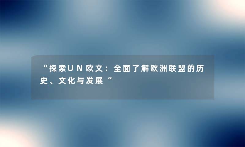“探索UN欧文:全面了解欧洲联盟的历史、文化与发展“ “探索UN欧文:全面了解欧洲联盟的历史、文化与发展“
