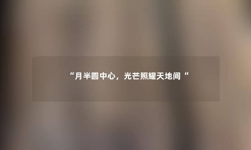“月半圆中心，光芒照耀天地间“