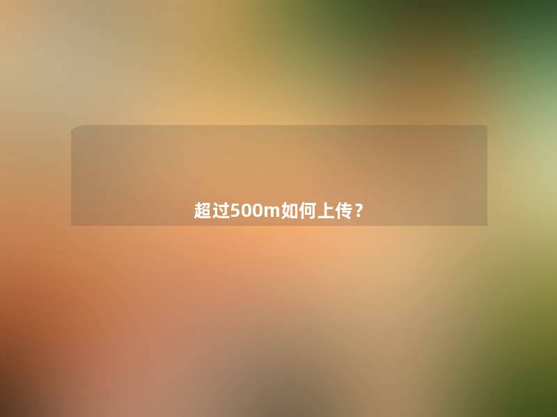 超过500m如何上传？