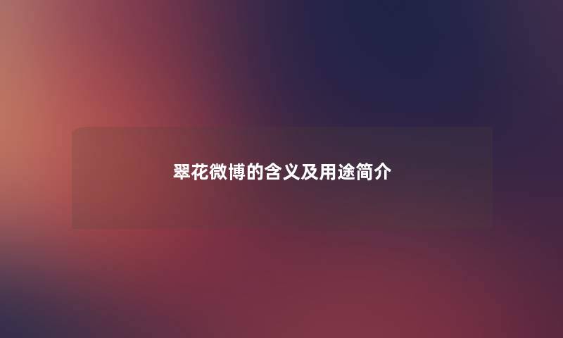 翠花微博的含义及用途简介 翠花微博的含义及用途简介