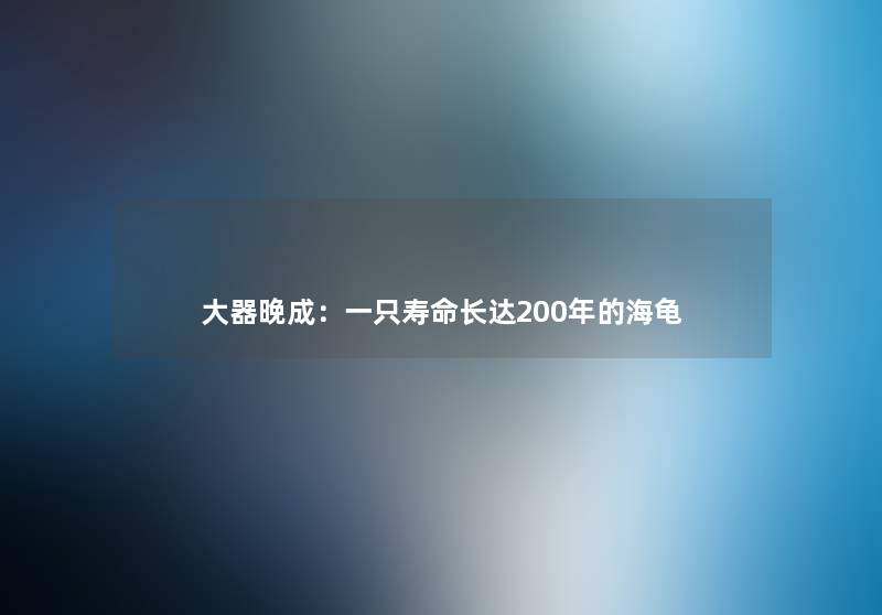 大器晚成：一只寿命长达200年的海龟