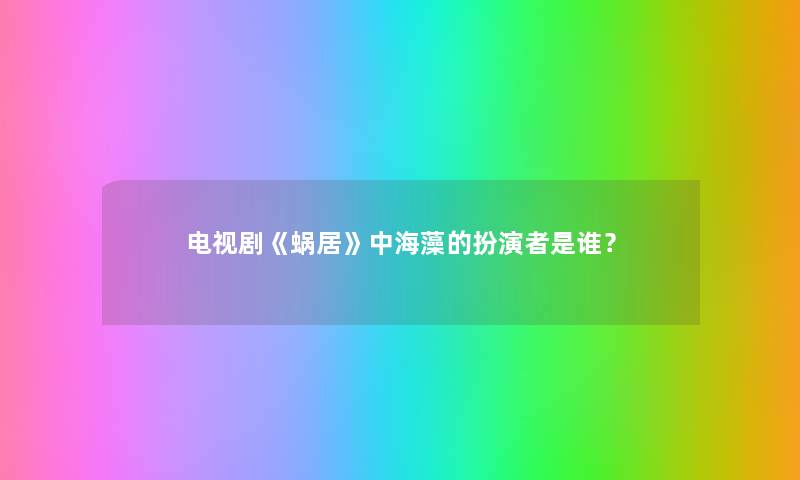 电视剧《蜗居》中海藻的扮演者是谁？