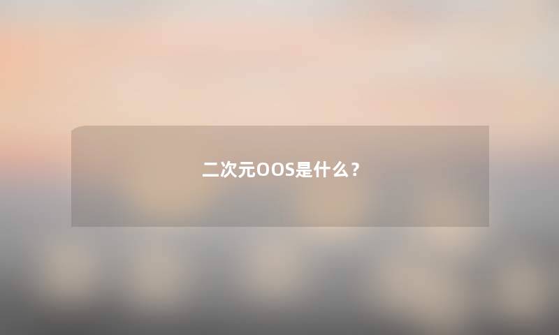 二次元OOS是什么? 二次元OOS是什么?