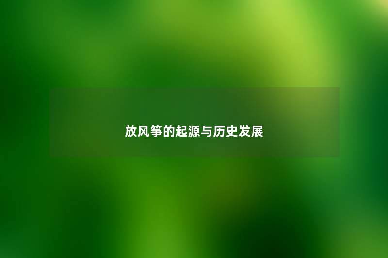 放风筝的起源与历史发展 放风筝的起源与历史发展