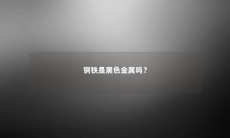 钢铁是黑色金属吗？