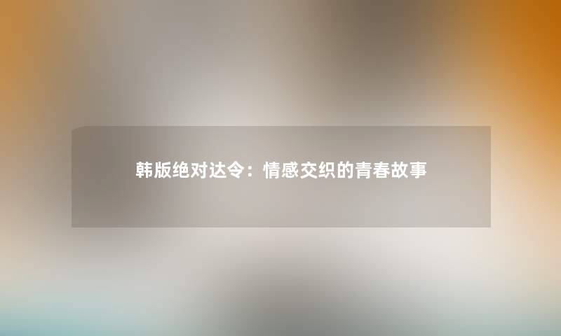 韩版绝对达令:情感交织的青春故事 韩版绝对达令:情感交织的青春故事