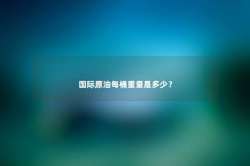 国际原油每桶重量是多少？