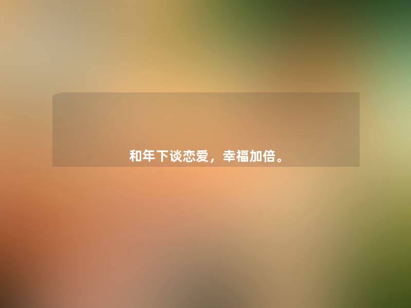 和年下谈恋爱，幸福加倍。