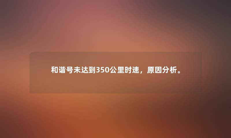 和谐号未达到350公里时速，原因想说。