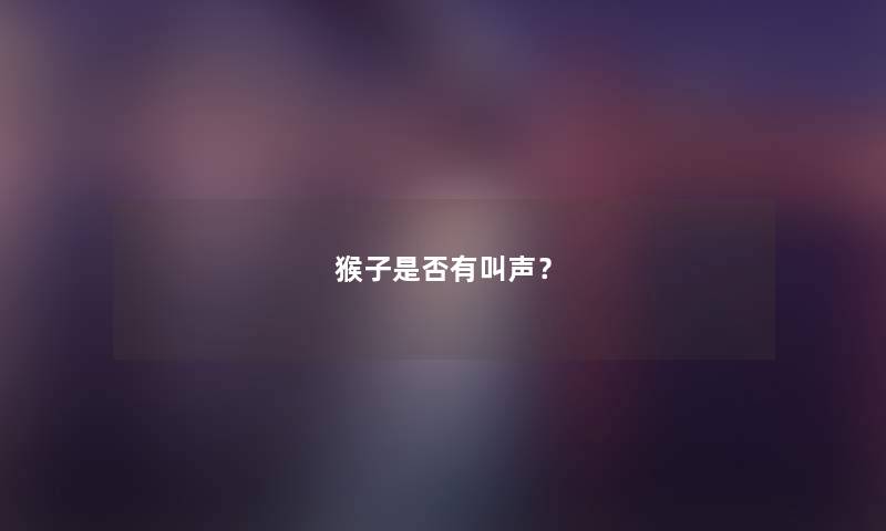 猴子是否有叫声？