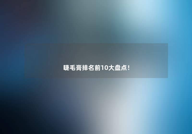 睫毛膏推荐前10大盘点! 睫毛膏推荐前10大盘点!