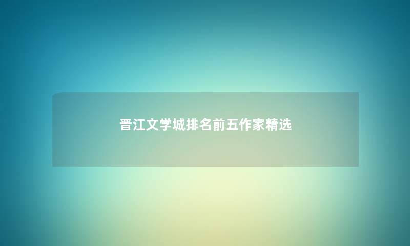 晋江文学城推荐前五作家精选 晋江文学城推荐前五作家精选