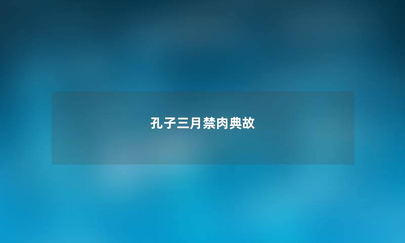 孔子三月禁肉典故 孔子三月禁肉典故
