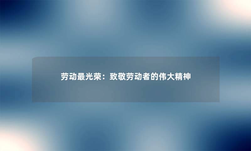 劳动光荣：致敬劳动者的伟大精神