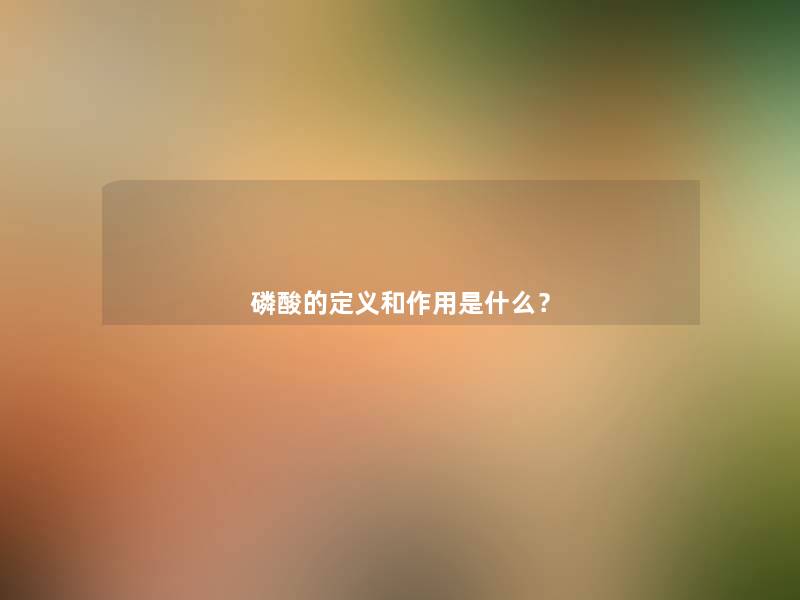 磷酸的定义和作用是什么? 磷酸的定义和作用是什么?