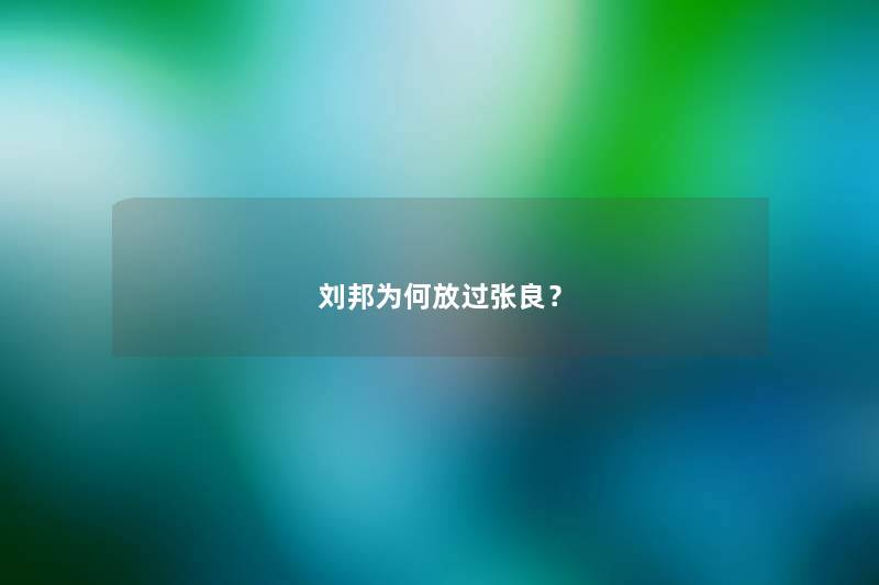 刘邦为何放过张良？