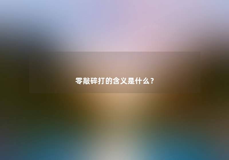 零敲碎打的含义是什么？