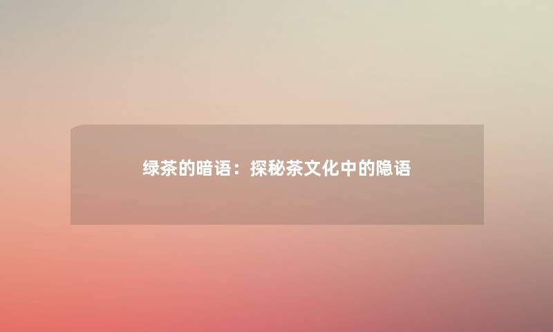 绿茶的暗语：探秘茶文化中的隐语