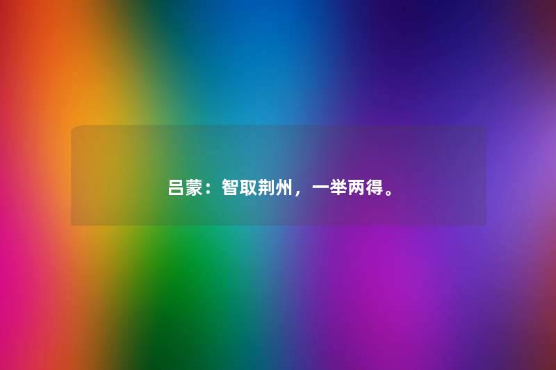 吕蒙：智取荆州，一举两得。