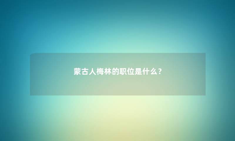 蒙古人梅林的职位是什么？