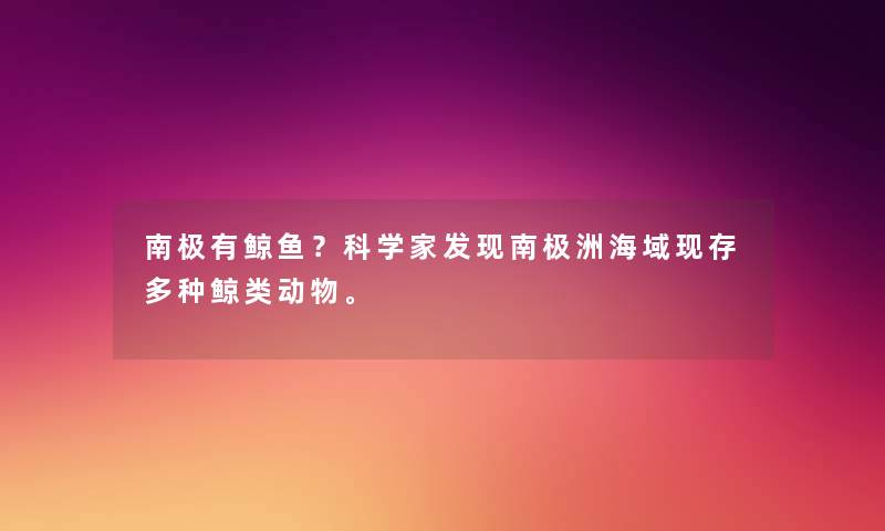 南极有鲸鱼?科学家发现南极洲海域现存多种鲸类动物。 南极有鲸鱼?科学家发现南极洲海域现存多种鲸类动物。