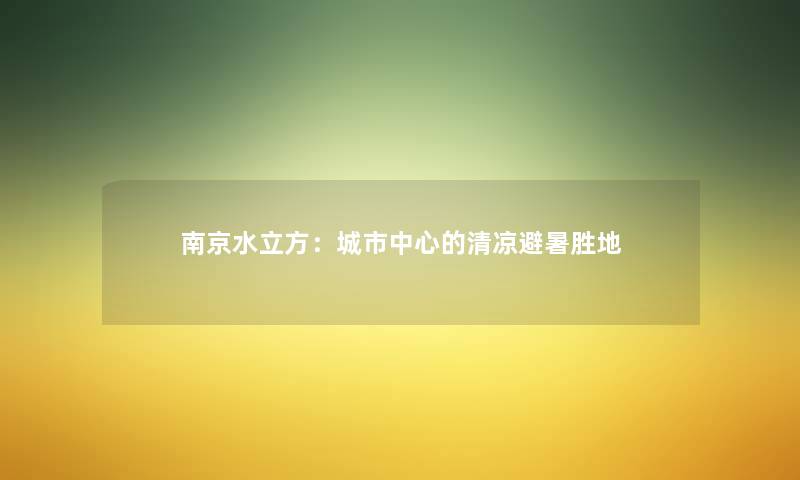 南京水立方：城市中心的清凉避暑胜地